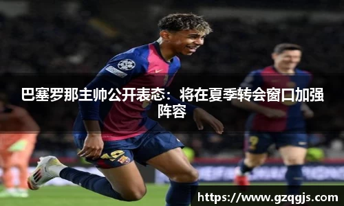 巴塞罗那主帅公开表态：将在夏季转会窗口加强阵容