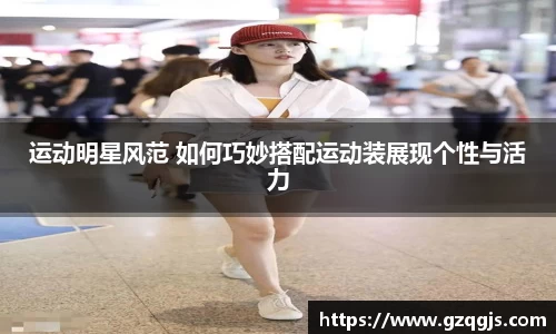 运动明星风范 如何巧妙搭配运动装展现个性与活力
