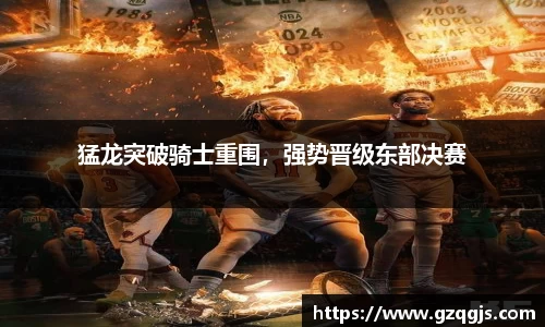猛龙突破骑士重围，强势晋级东部决赛