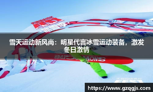 雪天运动新风尚：明星代言冰雪运动装备，激发冬日激情