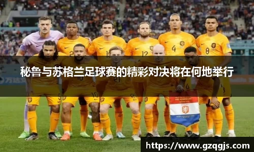 秘鲁与苏格兰足球赛的精彩对决将在何地举行