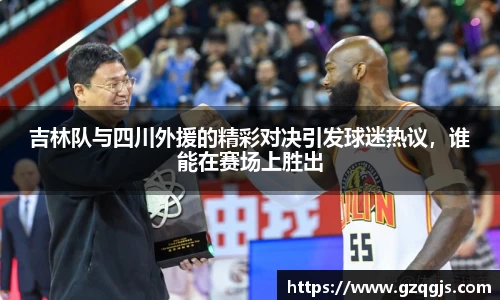 吉林队与四川外援的精彩对决引发球迷热议，谁能在赛场上胜出