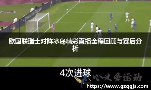 欧国联瑞士对阵冰岛精彩直播全程回顾与赛后分析