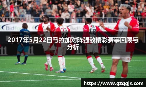 2017年5月22日马拉加对阵强敌精彩赛事回顾与分析