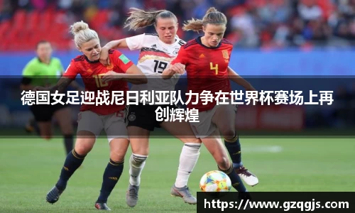 德国女足迎战尼日利亚队力争在世界杯赛场上再创辉煌