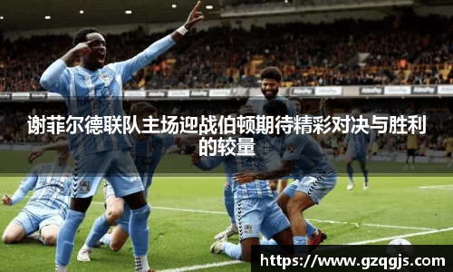 谢菲尔德联队主场迎战伯顿期待精彩对决与胜利的较量